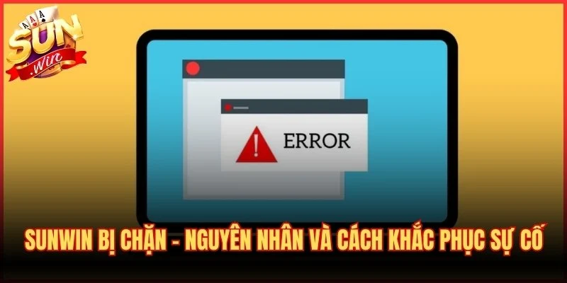 Sunwin Bị Chặn - Nguyên Nhân Và Cách Khắc Phục Sự Cố